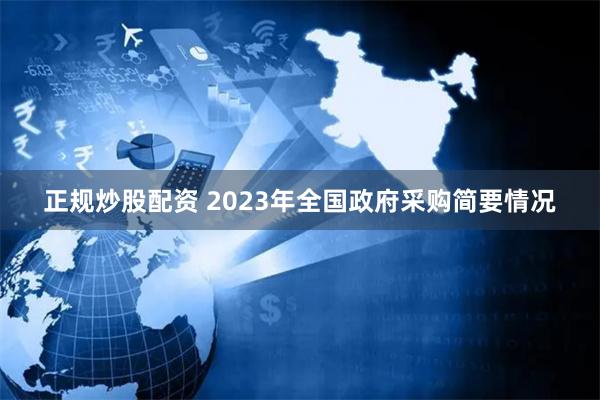 正规炒股配资 2023年全国政府采购简要情况