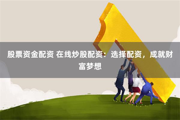 股票资金配资 在线炒股配资：选择配资，成就财富梦想