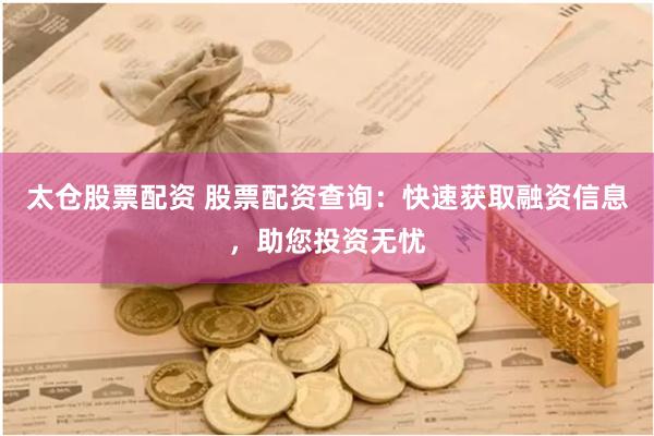 太仓股票配资 股票配资查询：快速获取融资信息，助您投资无忧