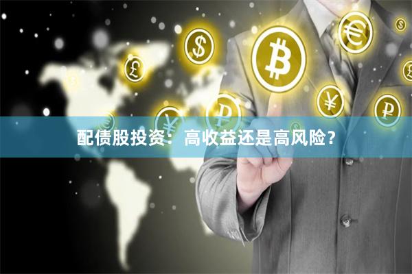 配债股投资：高收益还是高风险？