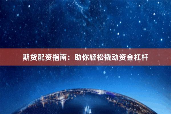 期货配资指南：助你轻松撬动资金杠杆