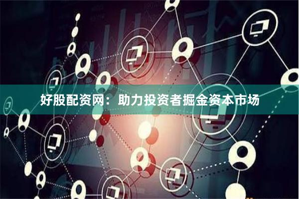 好股配资网：助力投资者掘金资本市场