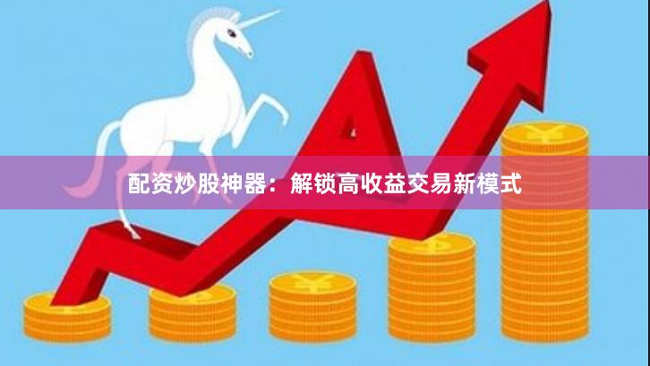 配资炒股神器：解锁高收益交易新模式