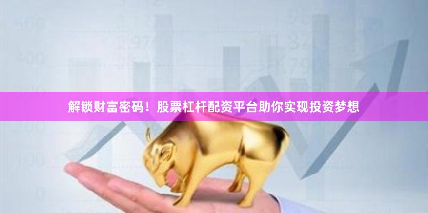 解锁财富密码！股票杠杆配资平台助你实现投资梦想