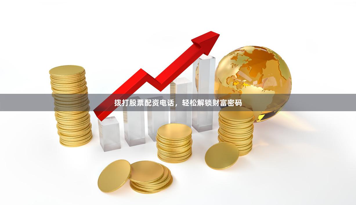 拨打股票配资电话，轻松解锁财富密码