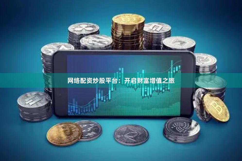 网络配资炒股平台：开启财富增值之旅