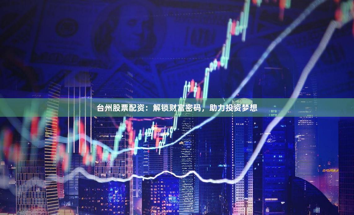 台州股票配资：解锁财富密码，助力投资梦想