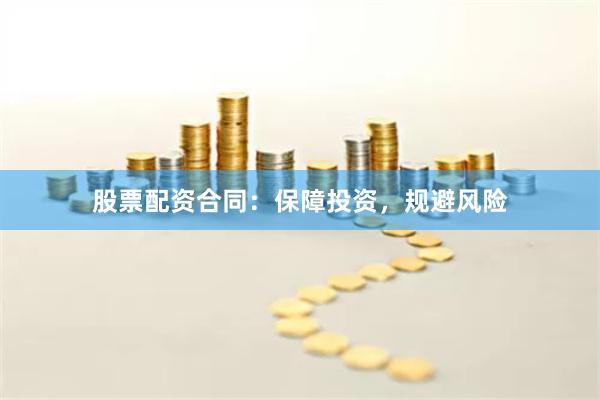 股票配资合同：保障投资，规避风险