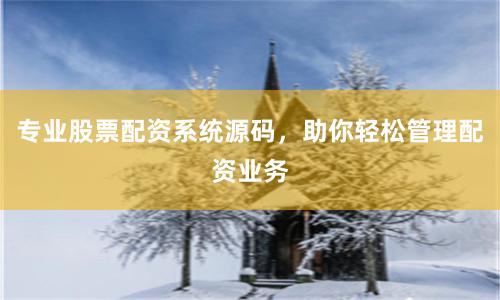 专业股票配资系统源码，助你轻松管理配资业务