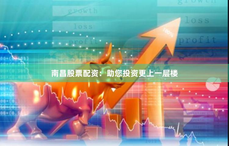南昌股票配资：助您投资更上一层楼