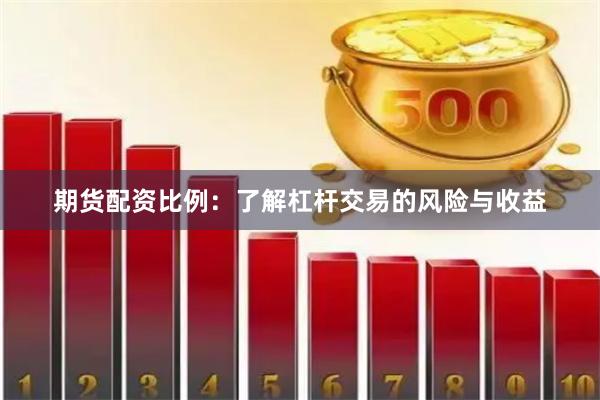 期货配资比例：了解杠杆交易的风险与收益