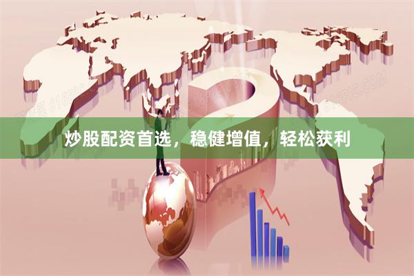 炒股配资首选，稳健增值，轻松获利