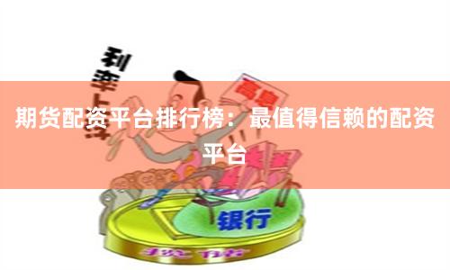 期货配资平台排行榜：最值得信赖的配资平台