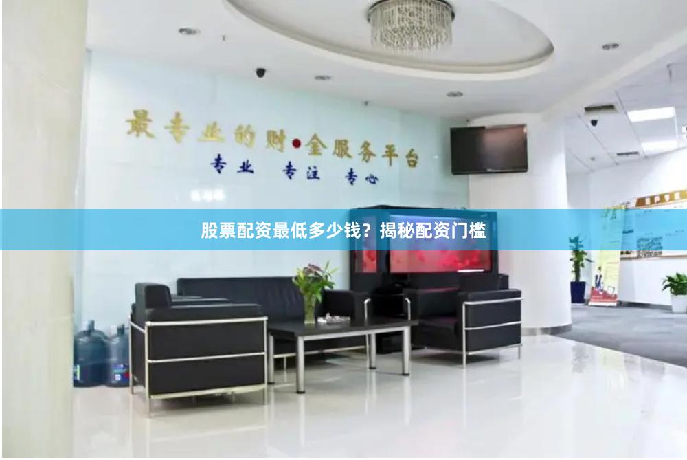股票配资最低多少钱？揭秘配资门槛