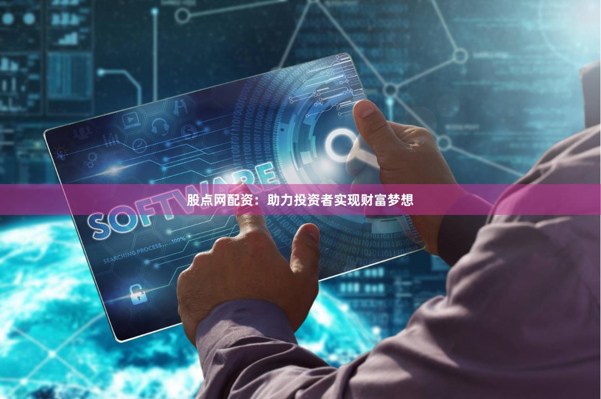 股点网配资：助力投资者实现财富梦想