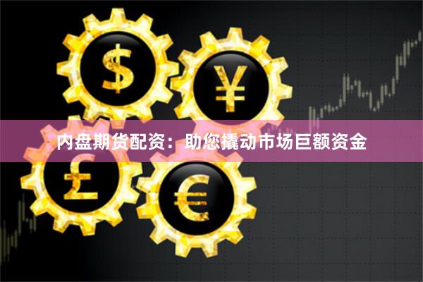 内盘期货配资：助您撬动市场巨额资金