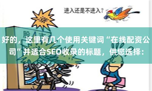 好的，这里有几个使用关键词“在线配资公司”并适合SEO收录的标题，供您选择：