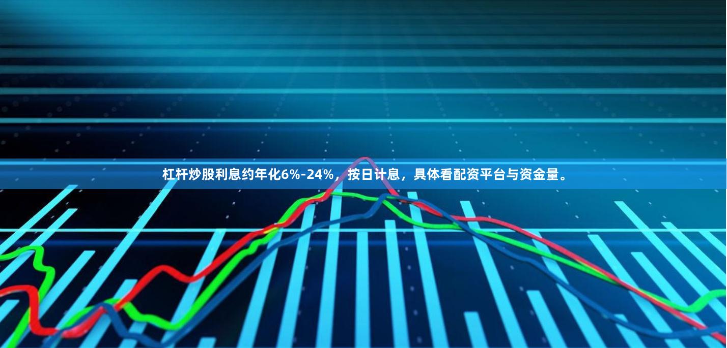 杠杆炒股利息约年化6%-24%，按日计息，具体看配资平台与资金量。