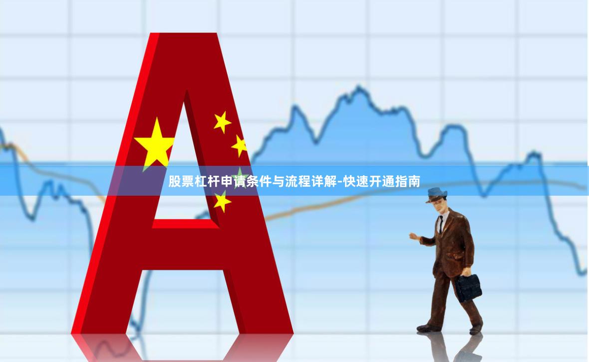 股票杠杆申请条件与流程详解-快速开通指南