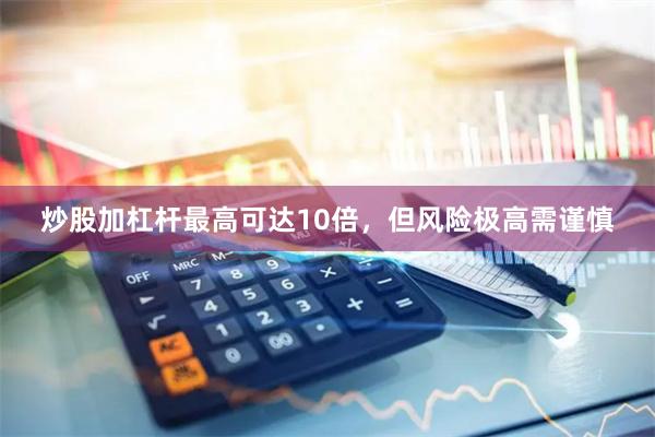 炒股加杠杆最高可达10倍，但风险极高需谨慎