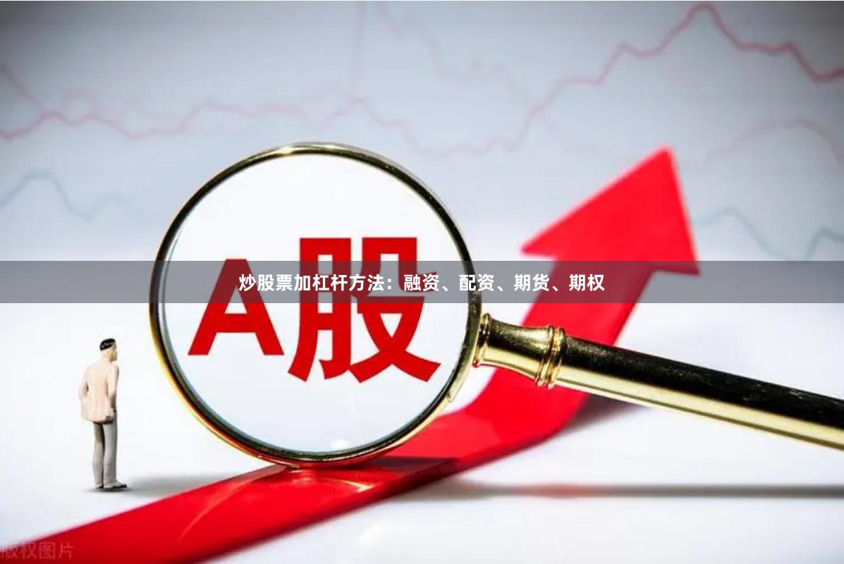 炒股票加杠杆方法：融资、配资、期货、期权