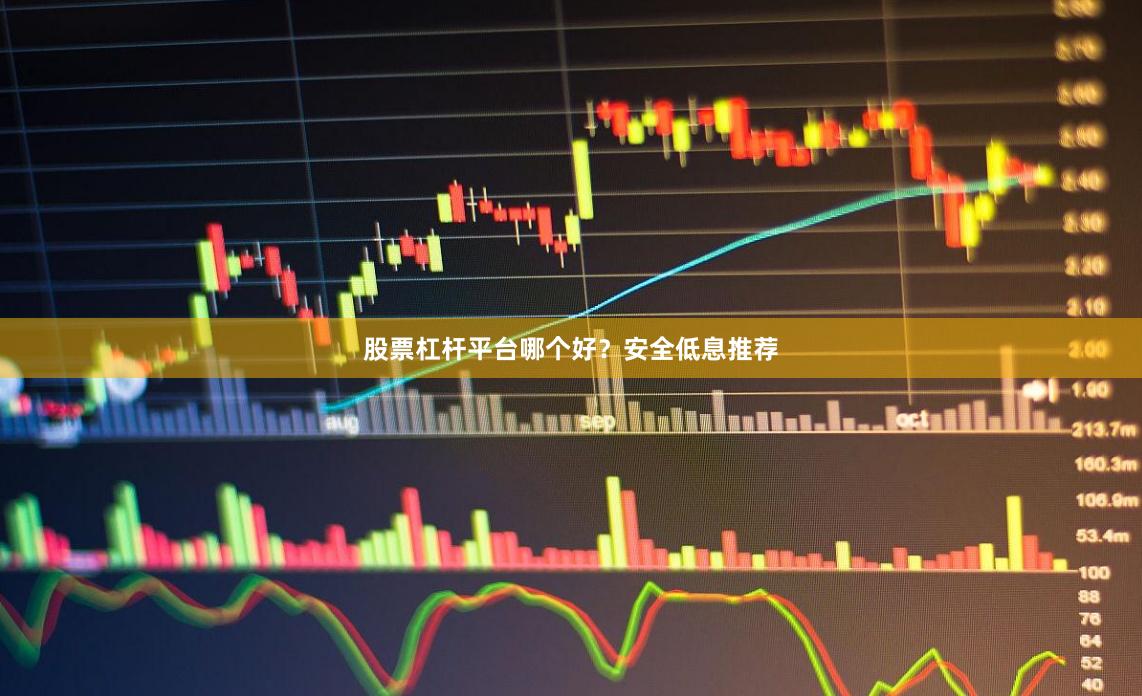 股票杠杆平台哪个好？安全低息推荐