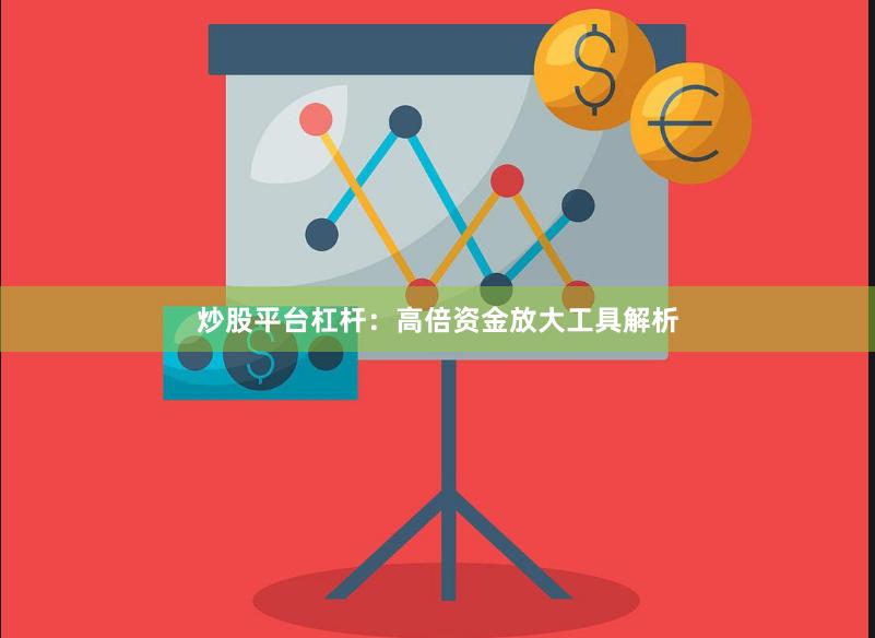 炒股平台杠杆：高倍资金放大工具解析