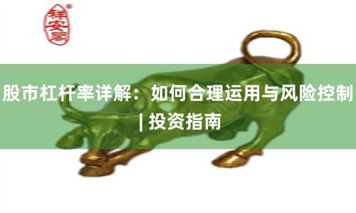 股市杠杆率详解：如何合理运用与风险控制 | 投资指南