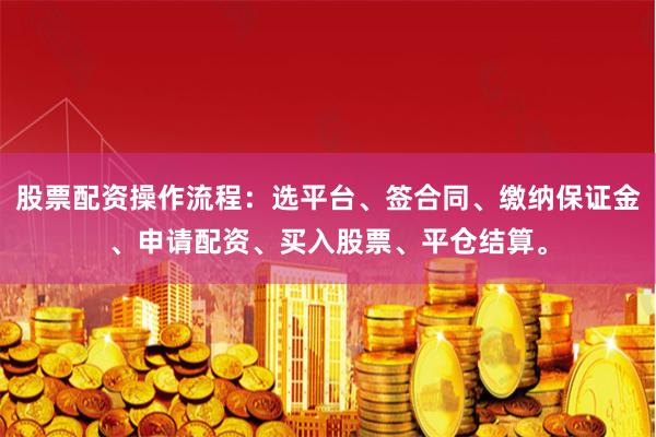 股票配资操作流程:选平台、签合同、缴纳保证金、申请配资、买入股票、平仓结算。