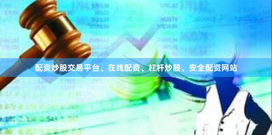 配资炒股交易平台、在线配资、杠杆炒股、安全配资网站
