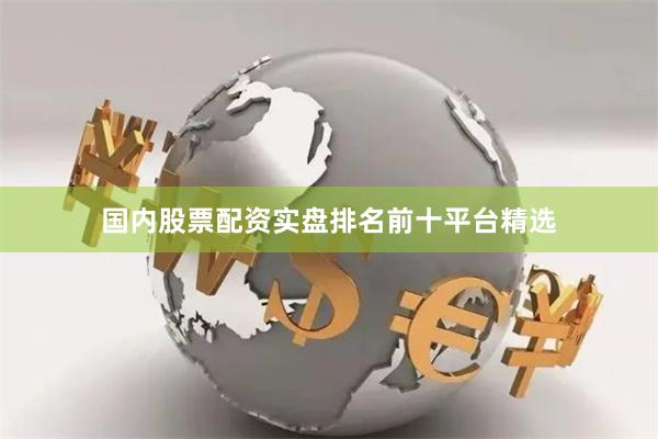 国内股票配资实盘排名前十平台精选