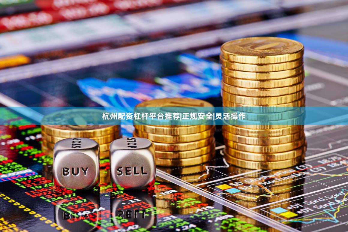 杭州配资杠杆平台推荐|正规安全|灵活操作