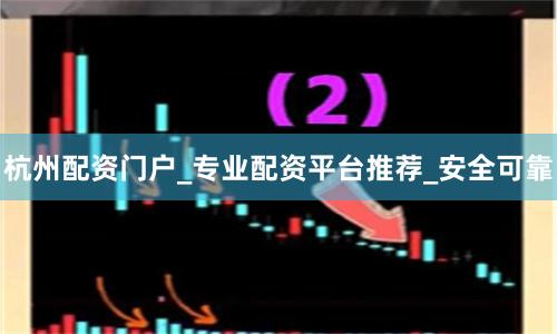 杭州配资门户_专业配资平台推荐_安全可靠