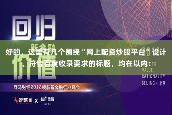 好的，这里有几个围绕“网上配资炒股平台”设计、符合百度收录要求的标题，均在以内：