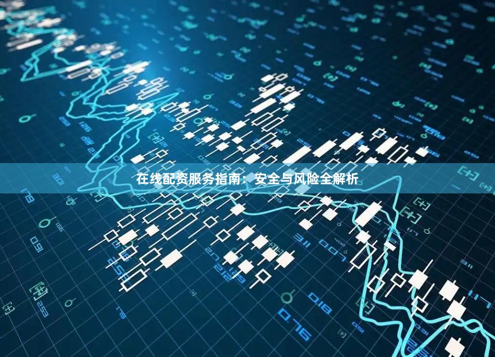 在线配资服务指南:安全与风险全解析