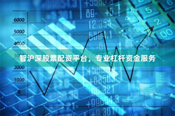 智沪深股票配资平台，专业杠杆资金服务