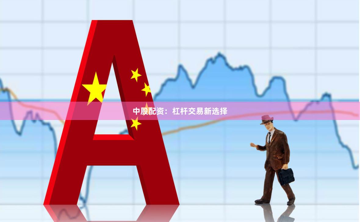 中股配资：杠杆交易新选择