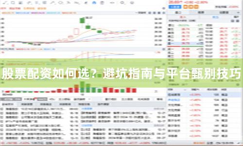 股票配资如何选？避坑指南与平台甄别技巧