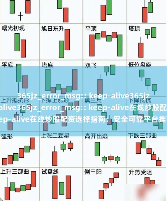 365jz_error_msg:: keep-alive365jz_error_msg:: keep-alive365jz_error_msg:: keep-alive在线炒股配资选择指南：安全可靠平台推荐 | 配资技巧