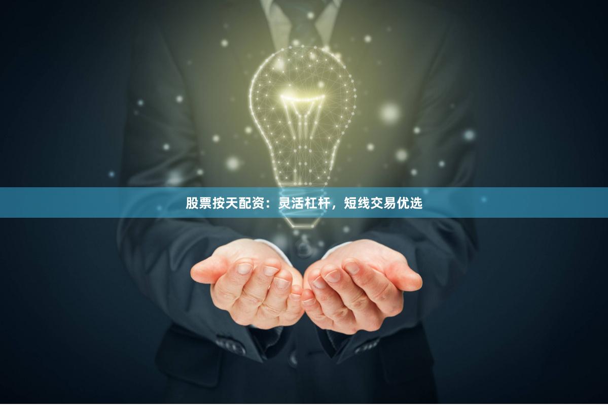 股票按天配资：灵活杠杆，短线交易优选