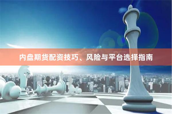 内盘期货配资技巧、风险与平台选择指南