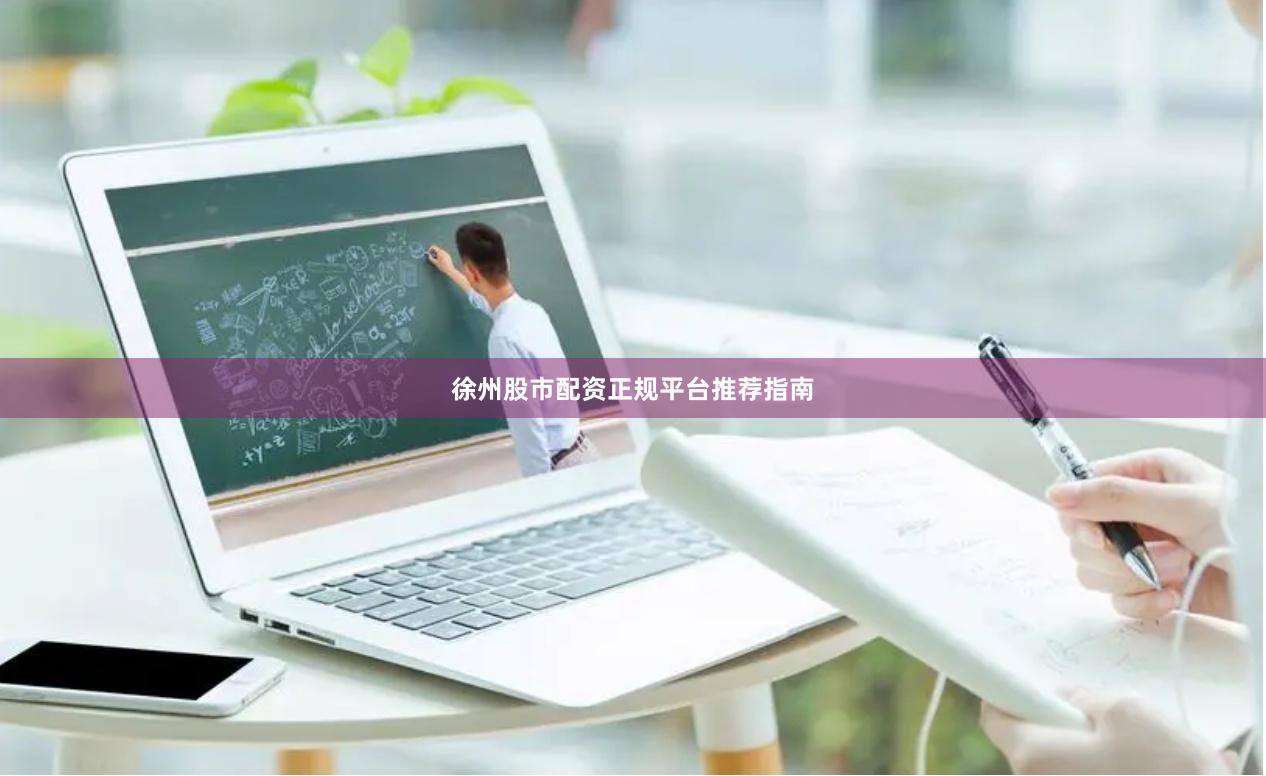 徐州股市配资正规平台推荐指南