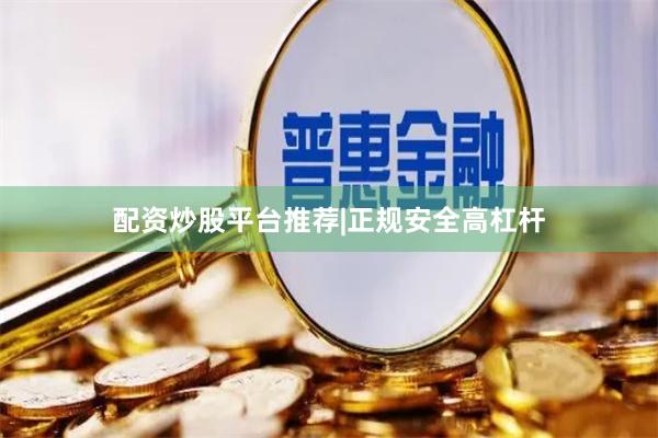 配资炒股平台推荐|正规安全高杠杆