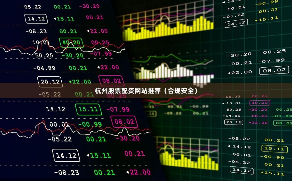 杭州股票配资网站推荐（合规安全）