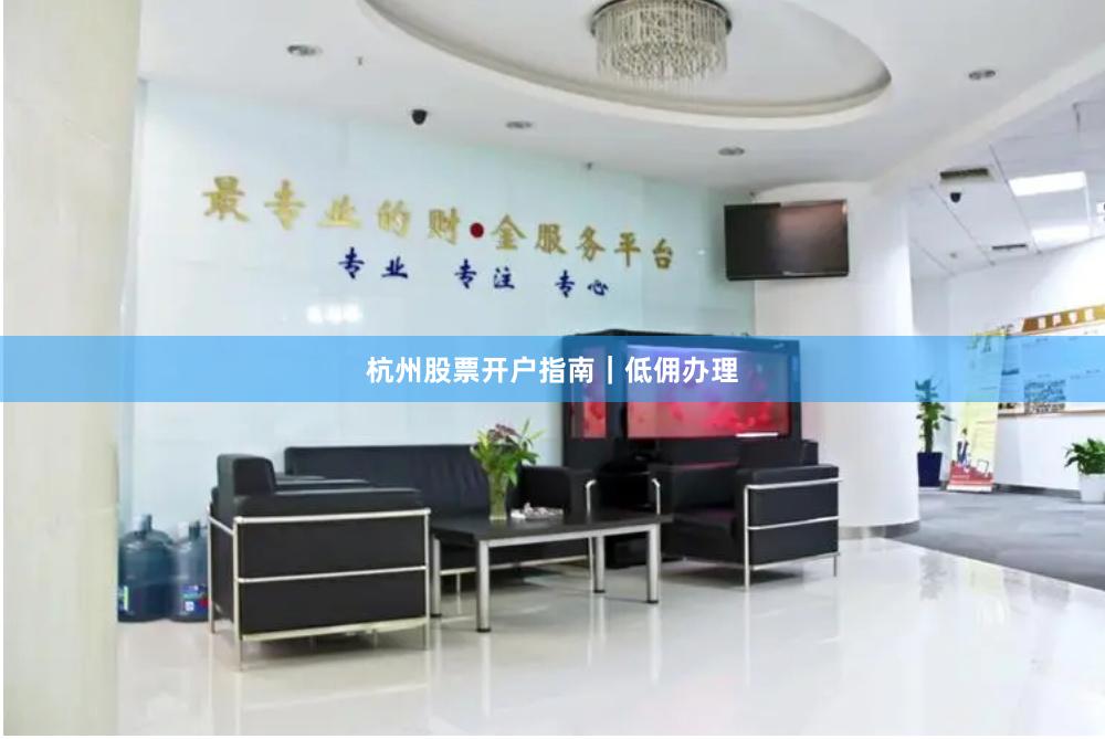 杭州股票开户指南|低佣办理