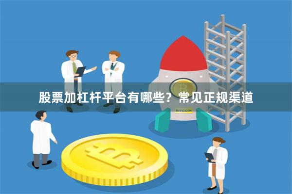 股票加杠杆平台有哪些？常见正规渠道