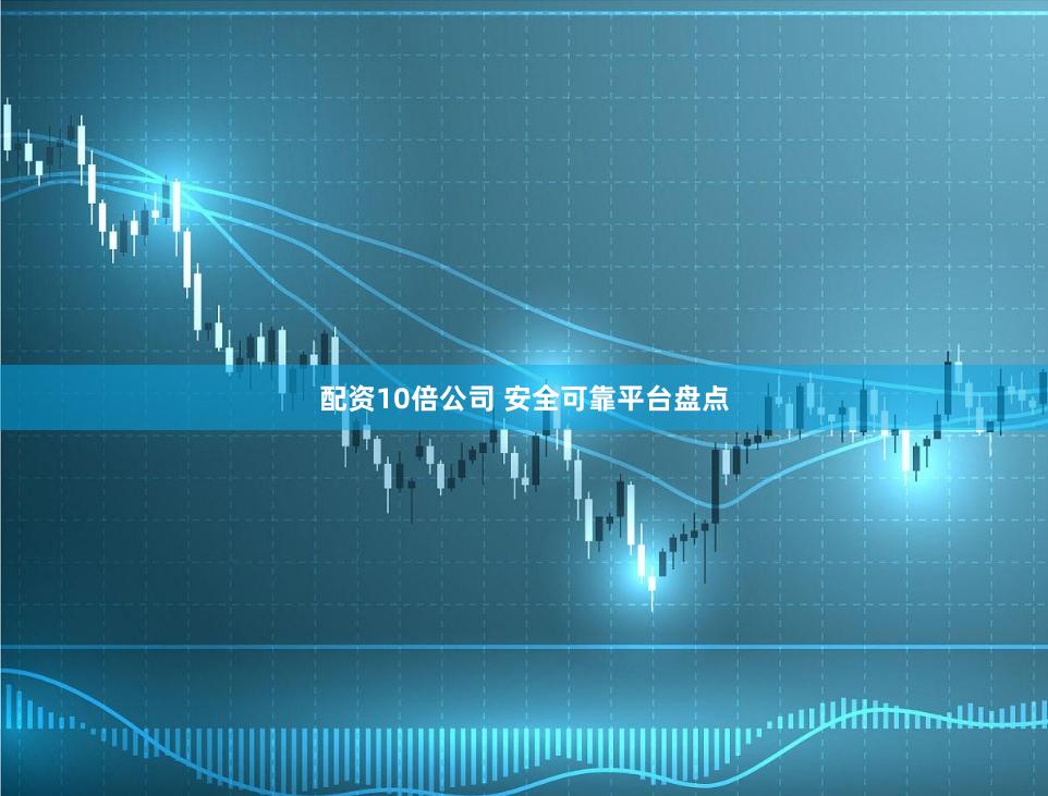 配资10倍公司 安全可靠平台盘点