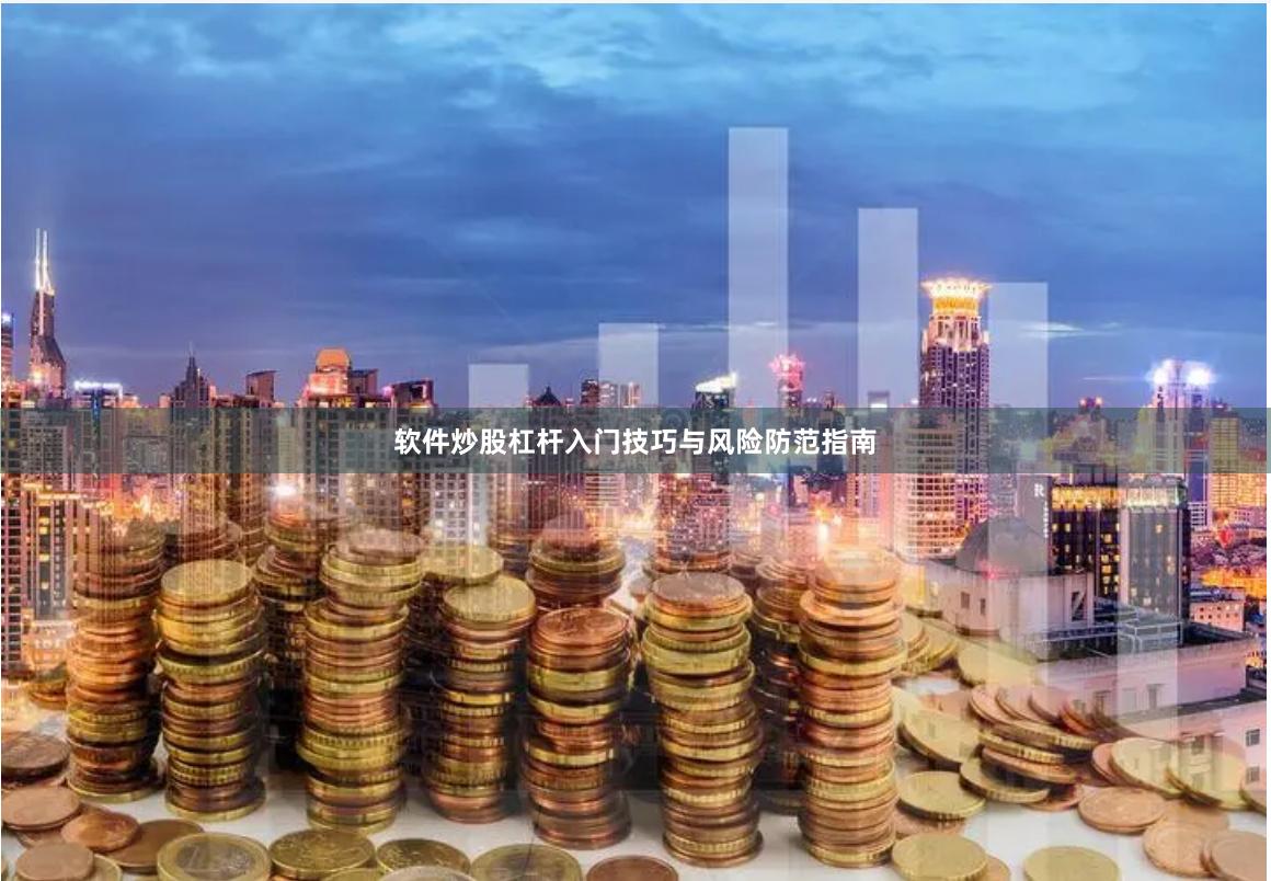 软件炒股杠杆入门技巧与风险防范指南