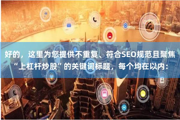 好的，这里为您提供不重复、符合SEO规范且聚焦“上杠杆炒股”的关键词标题，每个均在以内：