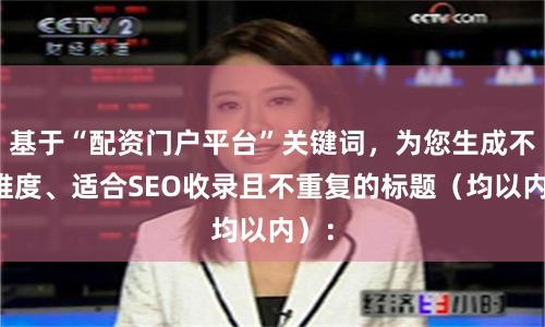 基于“配资门户平台”关键词，为您生成不同维度、适合SEO收录且不重复的标题（均以内）：